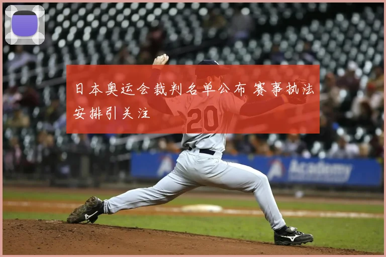 日本奥运会裁判名单公布 赛事执法安排引关注